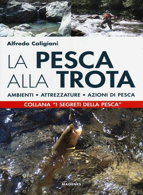 La pesca alla trota. Ambienti, attrezzature, azioni di pesca - Alfredo  Caligiani - Libro - Magenes - Blu sport | IBS