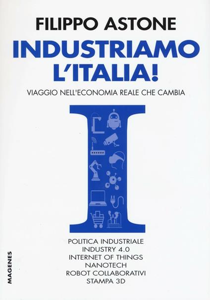 Industriamo l'Italia! Viaggio nell'economia reale che cambia - Filippo Astone - copertina