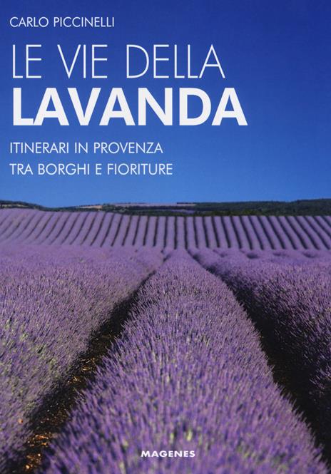 Le vie della lavanda. Itinerari in Provenza tra borghi e fioriture - Carlo Piccinelli - 2