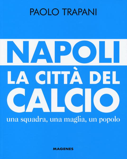 Napoli. La città del calcio. Una squadra, una maglia, un popolo - Paolo Trapani - copertina