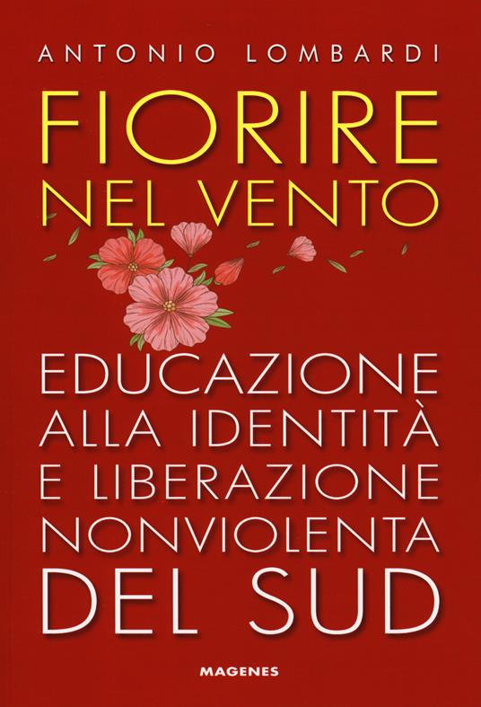 Fiorire nel vento. Educazione alla identità e liberazione nonviolenta del Sud - Antonio Lombardi - copertina