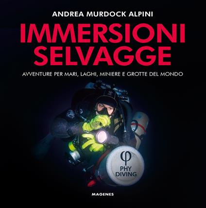 Immersioni selvagge. Avventure per mare, laghi, miniere e grotte del mondo. Ediz. illustrata - Andrea Murdock Alpini - copertina