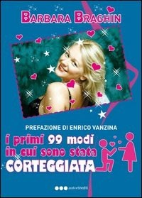 I primi 99 modi in cui sono stata corteggiata - Barbara Braghin - Libro -  Olisterno Editore - Autorinediti