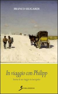 In viaggio con Philipp. Storia di un viaggio in incognito - Franco Siligardi - copertina