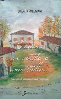 C'erano un cortile e una stalla... Racconto di una bambina di campagna - Luisa Parmeggiani - copertina