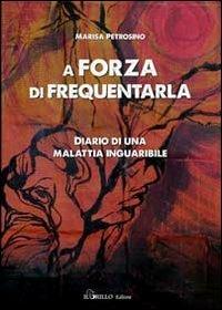 A forza di frequentarla. Diario di una malattia inguaribile - Marina Petrosino - copertina