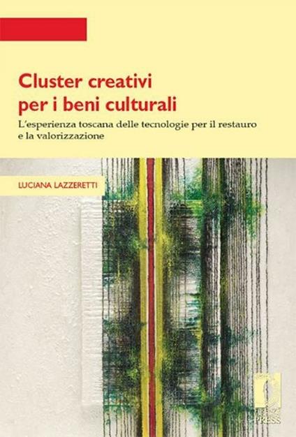 Cluster creativi per i beni culturali. L'esperienza toscana delle tecnologie per la conservazione e la valorizzazione - Luciana Lazzeretti - copertina