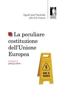 La peculiare costituzione dell'Unione europea - John E. Fossum,Agustín J. Menéndez,N. Scotto di Vettimo - ebook