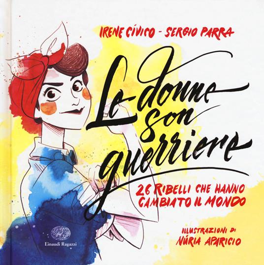 Le donne son guerriere. 26 ribelli che hanno cambiato il mondo. Ediz. a colori - Irene Cívico,Sergio Parra - copertina