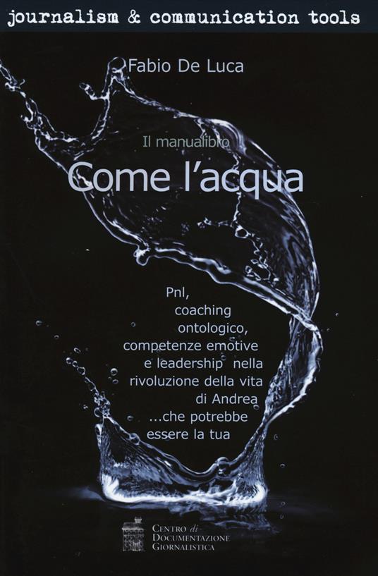 Come l'acqua. PNL, coaching ontologico, competenze emotive e leadership nella rivoluzione della vita di Andrea... che potrebbe essere la tua - Fabio De Luca - copertina