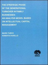 The strategic phase of the generational turnover in family businesses. An analysis model based on intellectual capital management - Mario Turco,Roberta Fasiello - copertina