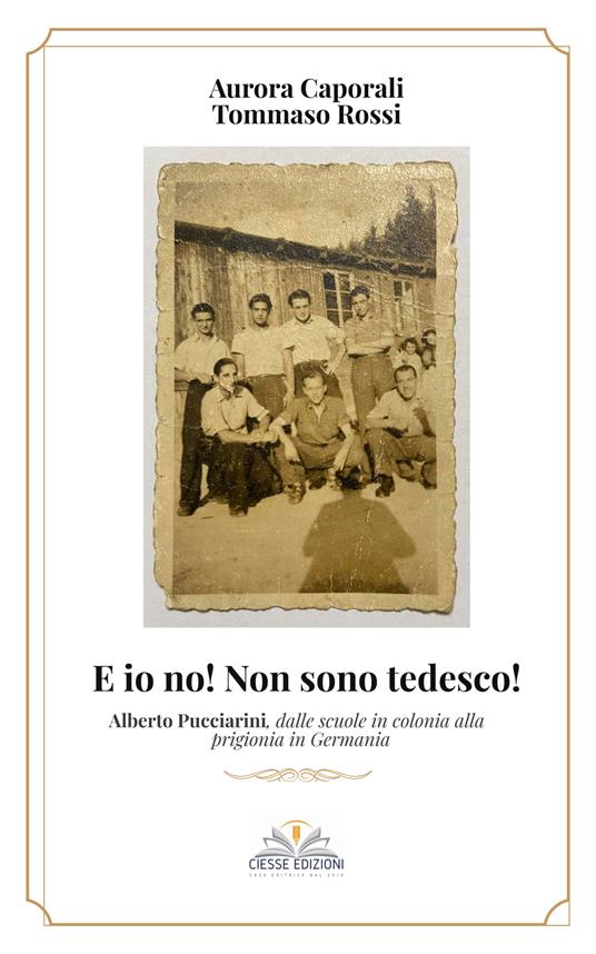 E io no! Non sono tedesco! Alberto Pucciarini, dalle scuole in colonia alla prigionia in Germania - Tommaso Rossi,Aurora Caporali - copertina