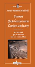 Getsemani. Questo Gesù deve morire. Compianto sotto la croce. Tre atti unici per un processo che non avrà mai fine