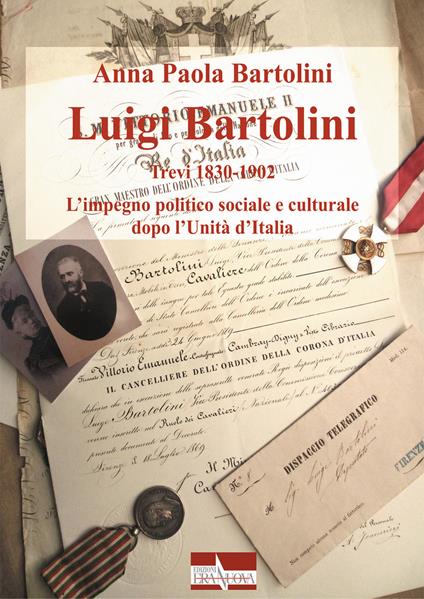 Luigi Bartolini. Trevi 1830-1902. L'impegno politico sociale e culturale dopo l'Unità di Italia - Anna Paola Bartolini - copertina