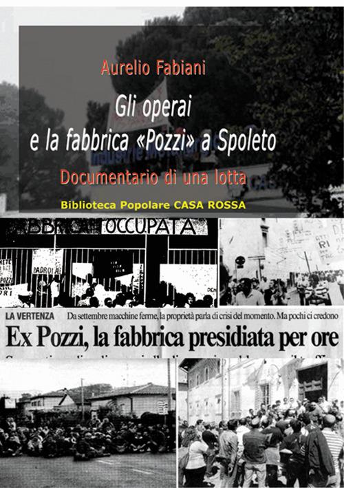 Gli operai e la fabbrica «Pozzi» a Spoleto. Documentario di una lotta - Aurelio Fabiani - copertina