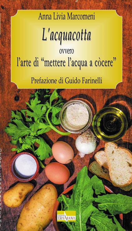 L' acquacotta. Ovvero l'arte di «mettere l'acqua a còcere» - Anna Livia Marcomeni - copertina