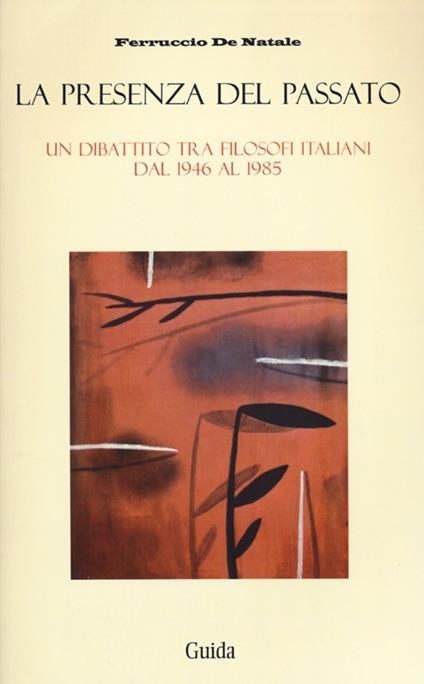 La presenza del passato. Un dibattito tra filosofi italiani dal 1946 al 1985 - Ferruccio De Natale - copertina