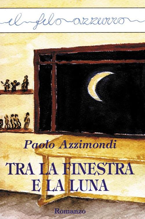 Tra la finestra e la luna - Paolo Azzimondi - ebook