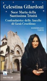 Celestina Gilardoni. Suor Maria della Santissima Trinità. Confondatrice delle Ancelle di Gesù Crocifisso - Massimiliano Taroni - copertina