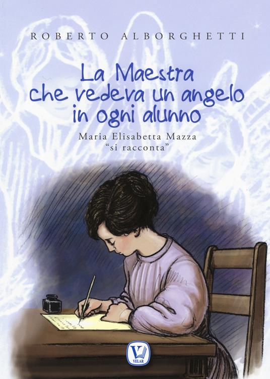 La maestra che vedeva un angelo in ogni alunno. Maria Elisabetta Mazza «si racconta». Ediz. illustrata - Roberto Alborghetti,Michele Eynard - copertina