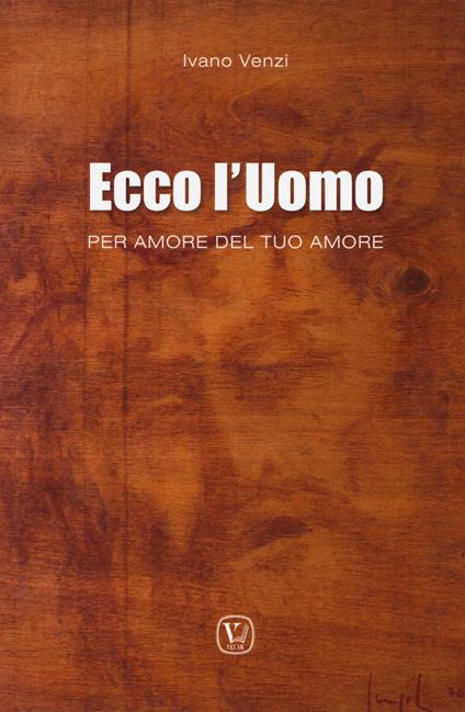 Ecco l'uomo. Per amore del tuo amore - Ivano Venzi - copertina