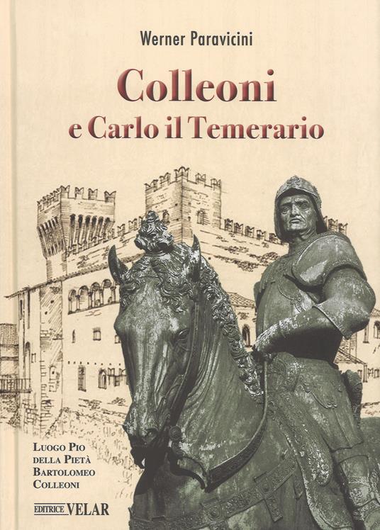 Colleoni e Carlo il Temerario. Con la conferenza di Karl Bittmann «Carlo il Temerario e Colleoni» dell’anno 1957 - Werner Paravicini - copertina