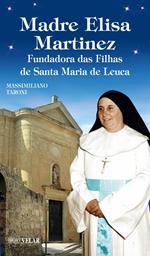 Madre Elisa Martinez. Fondatrice delle Figlie di Santa Maria di Leuca. Ediz. illustrata