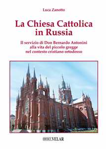 Image of La chiesa cattolica in Russia. Il servizio di don Bernardo Antonini alla vita del piccolo gregge nel contesto cristiano ortodosso. Ediz. illustrata