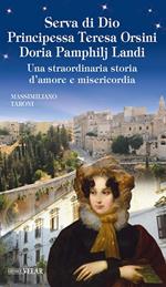 Serva di Dio principessa Teresa Orsini Doria Pamphilj Landi. Una straordinaria storia d’amore e misericordia. Ediz. illustrata