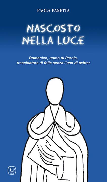 Nascosto nella luce. Domenico, uomo di Parola, trascinatore di folle senza l'uso di twitter - Paola Panetta - copertina