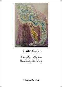 L' assoluto ablativo. Storia di un pensiero di fuga - Amedeo Pompili - copertina