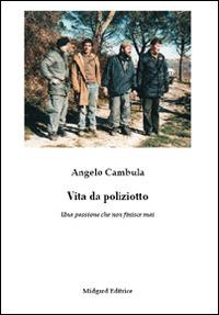 Vita da poliziotto. Una passione che non finisce mai - Angelo Cambula - copertina