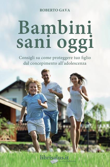 Bambini sani oggi. Consigli su come proteggere tuo figlio dal concepimento all'adolescenza - Roberto Gava - copertina