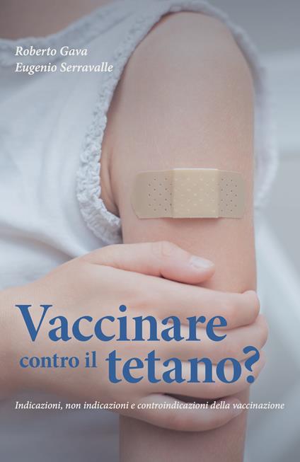 Vaccinare contro il tetano? Indicazioni, non indicazioni e controindicazioni della vaccinazione - Roberto Gava,Eugenio Serravalle - copertina