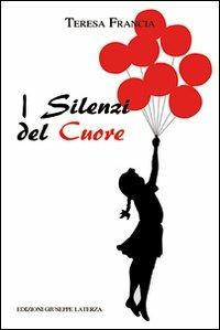 I silenzi del cuore. Dalle sue verdi, sconfinate praterie. Versi, pensieri, dialoghi, storie - Teresa Francia - copertina