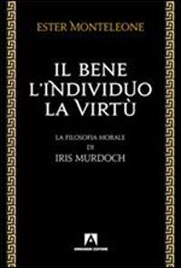 Il bene, l'individuo, la virtù. La filosofia morale di Iris Murdoch - Ester Monteleone - copertina