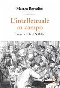 L' intellettuale in campo. Il caso di Robert N. Bellah - Matteo Bortolini - copertina