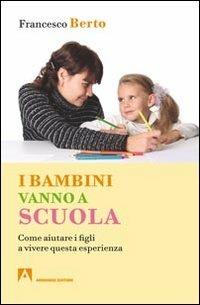 I bambini vanno a scuola. Come aiutare i figli a vivere questa esperienza - Francesco Berto - copertina