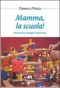 Mamma, la scuola! Divertirsi in famiglia imparando - Daniela Poggi - copertina