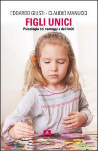 Figli unici. Psicologia dei vantaggi e dei limiti - Edoardo Giusti,Claudio Manucci - copertina