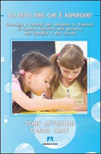 Gli devo dire che è Asperger? Strategie e consigli per spiegare la diagnosi di spettro autistico alla persona, alla famiglia e alla scuola - Tony Attwood,Carol Gray - copertina