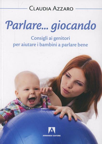 Parlare... giocando! Consigli ai genitori per aiutare i bambini a parlare bene - Claudia Azzaro - copertina