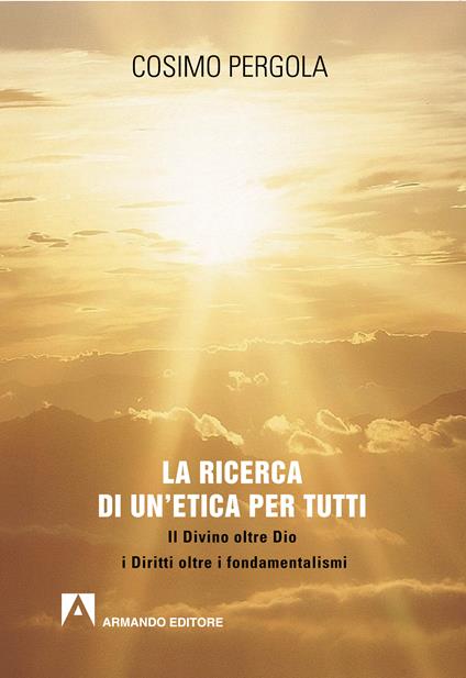 La ricerca di un'etica per tutti. Il divino oltre Dio i diritti oltre i fondamentalismi - Cosimo Pergola - ebook