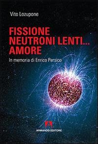 Fusione, neutroni lenti... amore. In memoria di Enrico Persico - Vito Lozupone - copertina