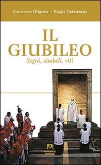 Il giubileo. Segni, riti, simboli - Francesco Gligora,Biagia Catanzaro - copertina