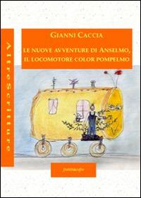 Le nuove avventure di Anselmo, il locomotore color pompelmo. Ediz. illustrata - Gianni Caccia - copertina