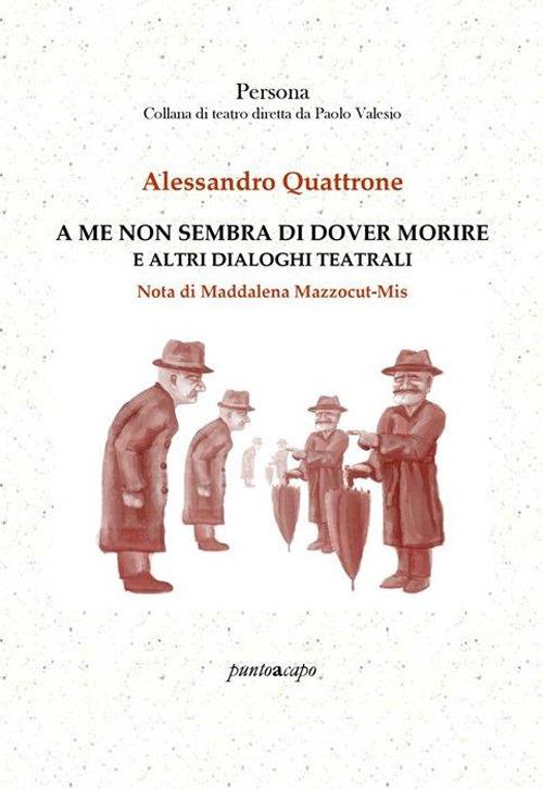 A me non sembra di dover morire e altri dialoghi teatrali - Alessandro Quattrone - copertina