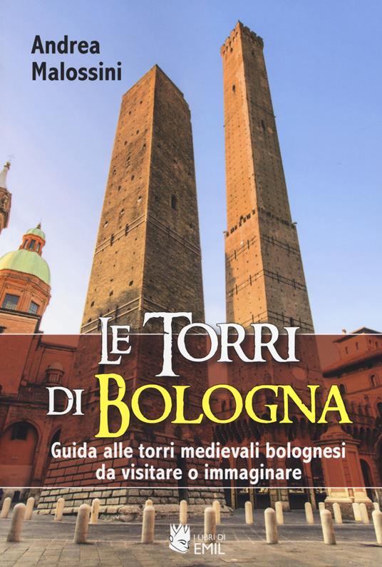 Le torri di Bologna. Guida alle torri medievali bolognesi da visitare o immaginare. Ediz. illustrata - Andrea Malossini - copertina