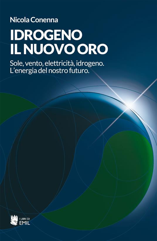 Idrogeno, il nuovo oro. Sole, vento, elettricità, idrogeno. L'energia del nostro futuro - Nicola Conenna - copertina