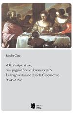 «Di principio sì reo, qual peggior fine io doveva sperar?». Le tragedie italiane di metà Cinquecento (1545-1565)